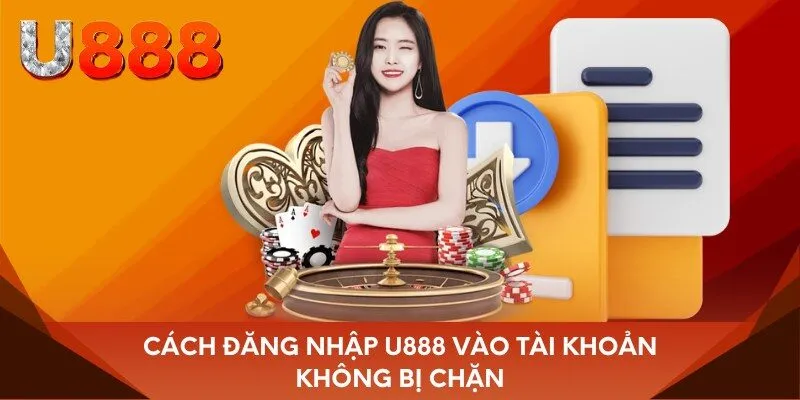 Cách đăng nhập U888 vào tài khoản không bị chặn