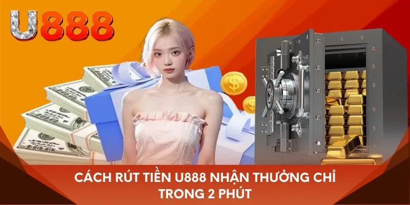Cách rút tiền U888 nhận thưởng chỉ trong 2 phút