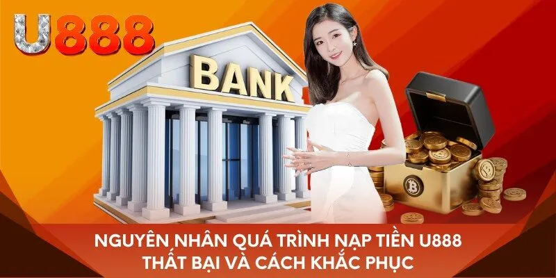 Nguyên nhân quá trình nạp tiền U888 thất bại và cách khắc phục