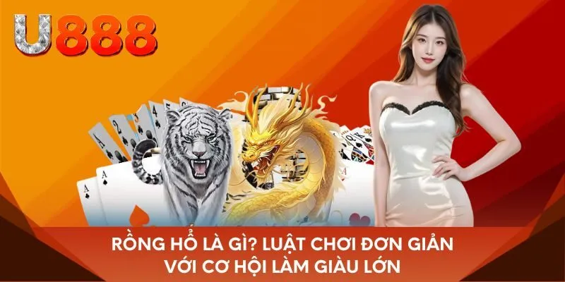 Rồng Hổ là gì? Luật chơi đơn giản với cơ hội làm giàu lớn