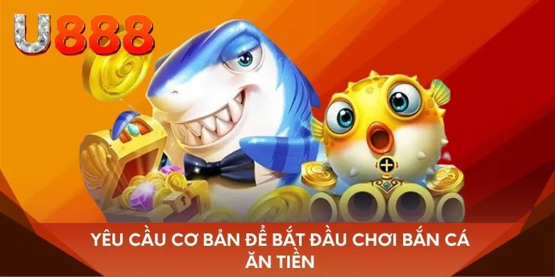Yêu cầu cơ bản để bắt đầu chơi bắn cá ăn tiền